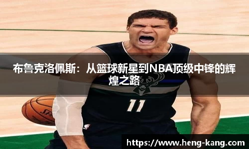 布鲁克洛佩斯：从篮球新星到NBA顶级中锋的辉煌之路