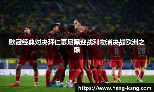 欧冠经典对决拜仁慕尼黑迎战利物浦决战欧洲之巅