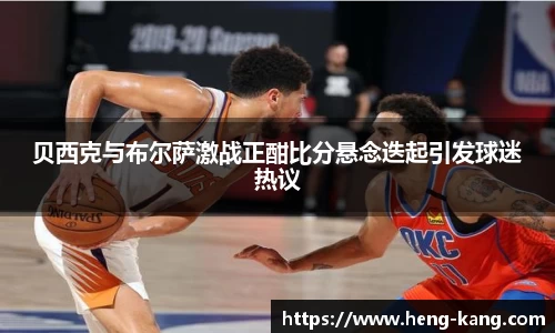 贝西克与布尔萨激战正酣比分悬念迭起引发球迷热议