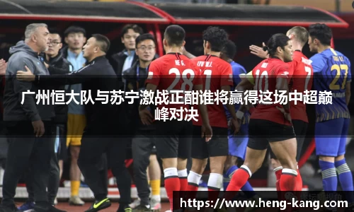 广州恒大队与苏宁激战正酣谁将赢得这场中超巅峰对决