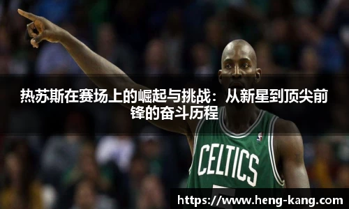 热苏斯在赛场上的崛起与挑战：从新星到顶尖前锋的奋斗历程